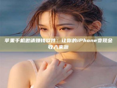 图木舒克苹果手机邀请赚钱软件：让你的iPhone变现金收入来源