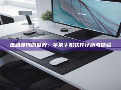 图木舒克走路赚钱的世界：苹果手机软件评测与体验