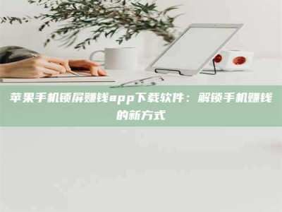 图木舒克苹果手机锁屏赚钱app下载软件：解锁手机赚钱的新方式