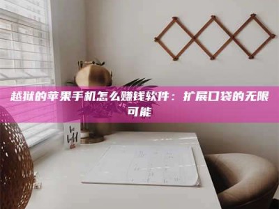图木舒克越狱的苹果手机怎么赚钱软件：扩展口袋的无限可能
