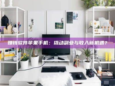 图木舒克赚钱软件苹果手机：撬动副业与收入新机遇？