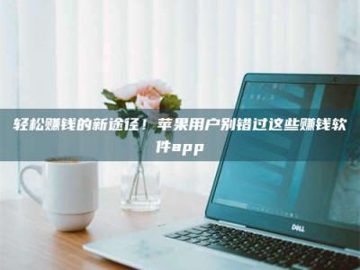 图木舒克轻松赚钱的新途径！苹果用户别错过这些赚钱软件app