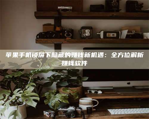 图木舒克苹果手机锁屏下隐藏的赚钱新机遇:全方位解析赚钱软件 第1张 图木舒克苹果手机锁屏下隐藏的赚钱新机遇:全方位解析赚钱软件 第1张