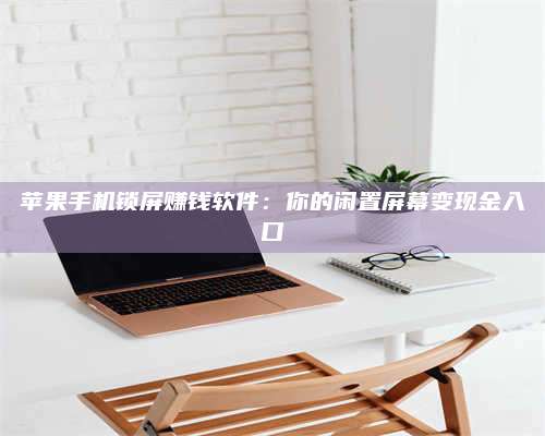 图木舒克苹果手机锁屏赚钱软件:你的闲置屏幕变现金入口 第1张 图木舒克苹果手机锁屏赚钱软件:你的闲置屏幕变现金入口 第1张