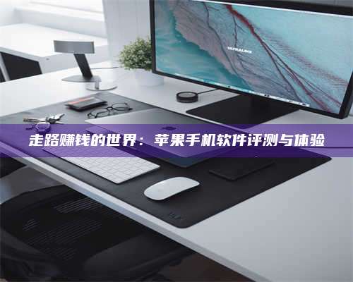 图木舒克走路赚钱的世界:苹果手机软件评测与体验 第1张 图木舒克走路赚钱的世界:苹果手机软件评测与体验 第1张