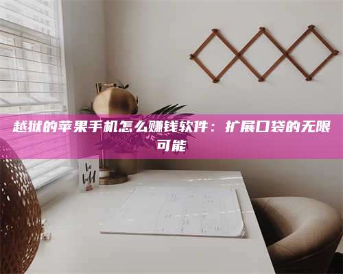 图木舒克越狱的苹果手机怎么赚钱软件:扩展口袋的无限可能 第1张 图木舒克越狱的苹果手机怎么赚钱软件:扩展口袋的无限可能 第1张