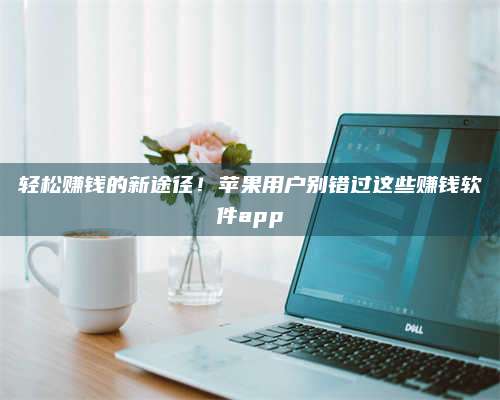 图木舒克轻松赚钱的新途径！苹果用户别错过这些赚钱软件app 第1张